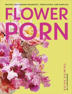 Flower Porn: Recipes for Modern Bouquets, Tablescapes and Displays de Kaiva Kaimins