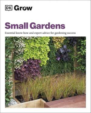 Grow Small Gardens: Essential Know-how and Expert Advice for Gardening Success de Zia Allaway