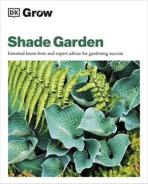 Grow Shade Garden: Essential Know-how and Expert Advice for Gardening Success de Zia Allaway