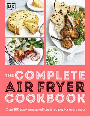 The Complete Air Fryer Cookbook: Over 100 Easy, Energy-efficient Recipes for Every Meal de DK