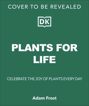 For the Love of Plants: Over 150 Plants to Bring Joy to Your Garden and Your Life de Adam Frost