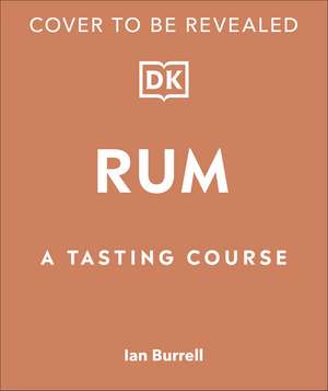 Rum A Tasting Course: A Flavour-Focused Approach to the World of Rum de Ian Burrell