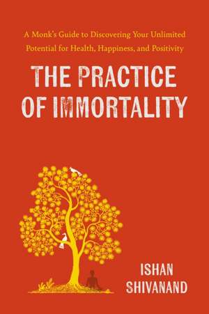 The Practice of Immortality de Ishan Shivanand