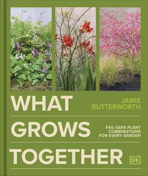 What Grows Together: Fail-safe Plant Combinations for Every Garden de Jamie Butterworth