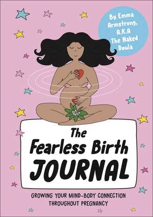 The Fearless Birth Journal: Growing Your Mind-Body Connection Throughout Pregnancy de Emma Armstrong