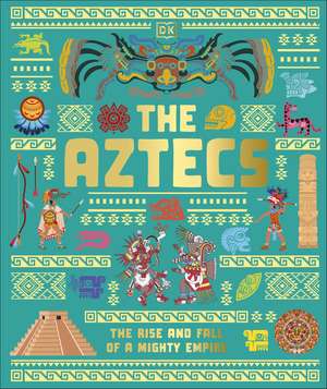 The Aztecs: The Rise and Fall of a Mighty Empire de DK