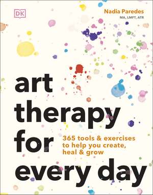 Art Therapy for Every Day: 365 Tools & Exercises to Help You Create, Heal & Grow de Nadia Paredes