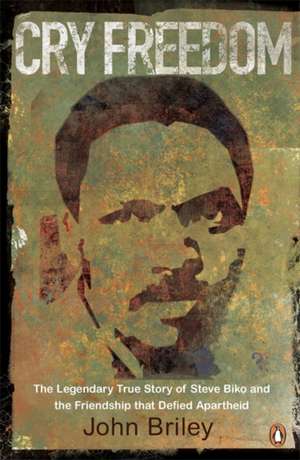 Cry Freedom: The Legendary True Story of Steve Biko and the Friendship that Defied Apartheid de John Briley