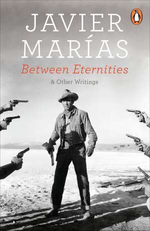 Between Eternities: and Other Writings de Javier Marías