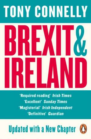 Brexit and Ireland: The Dangers, the Opportunities, and the Inside Story of the Irish Response de Tony Connelly