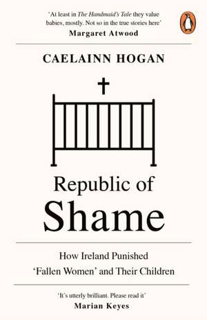 Republic of Shame: How Ireland Punished ‘Fallen Women’ and Their Children de Caelainn Hogan