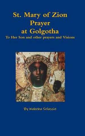 St. Mary of Zion Prayers at Golgotha to Her Son and Other Prayers and Visions de Selassie, Waheba