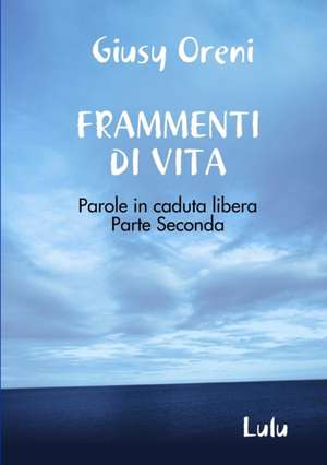 FRAMMENTI DI VITA - Parole in caduta libera - Parte Seconda de Giusy Oreni