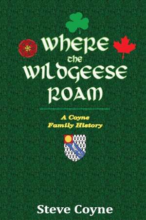 Where the Wildgeese Roam: A Coyne Family History de Steve Coyne