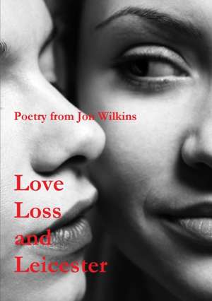 Love, Loss and Leicester de Jon Wilkins