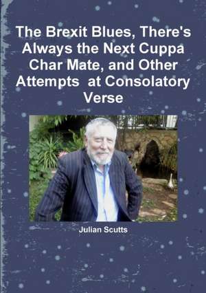 The Brexit Blues, There's Always the Next Cuppa Char Mate, and Other Attempts at Consolatory Verse de Julian Scutts