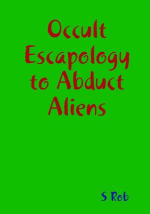 Occult Escapology to Abduct Aliens de S. Rob