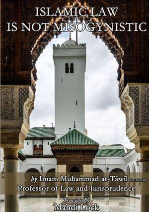 Islamic Law Is Not Misogynistic de Imam Muhammad at-T¿w¿l