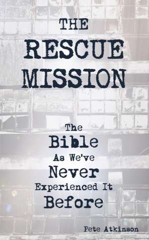 The Rescue Mission: The Bible As We've Never Experienced It Before de Pete Atkinson