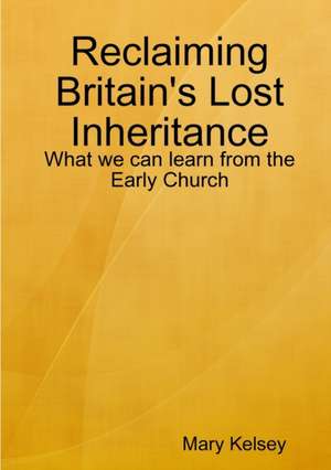 Reclaiming Britain's Lost Inheritance de Mary Kelsey