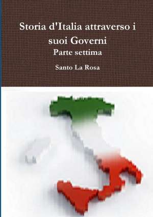 Storia d'Italia attraverso i suoi Governi Parte settima de Santo La Rosa