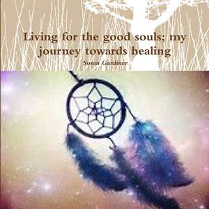 Living for the Good Souls; My Journey Towards Healing de Susan Gardiner