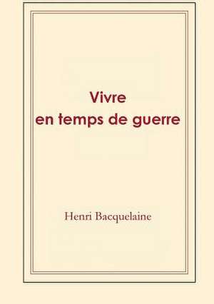 Vivre En Temps de Guerre de Bacquelaine, Henri