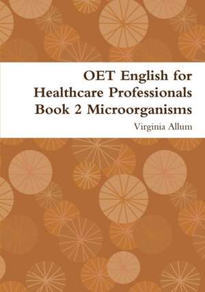 OET English for Healthcare Professionals Book 2 Microorganisms de Virginia Allum