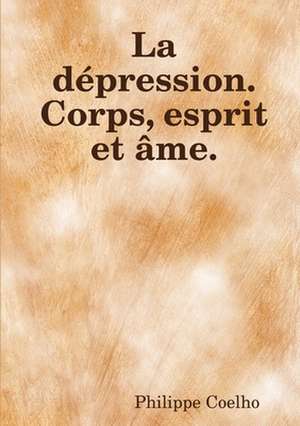 La dépression. Corps, esprit et âme. de Philippe Coelho