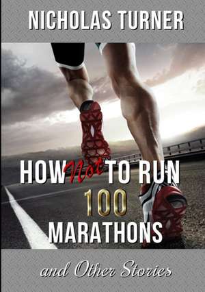 How Not To Run 100 Marathons de Nicholas Turner