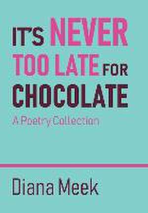 It's Never Too Late For Chocolate de Diana Meek