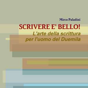 SCRIVERE E' BELLO! L'arte della scrittura per l'uomo del Duemila de Mirco Paladini