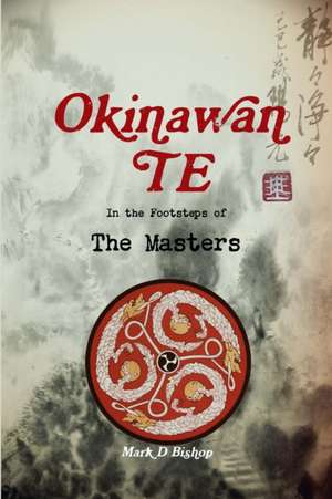 Okinawan Te, In the Footsteps of The Masters de Mark D Bishop