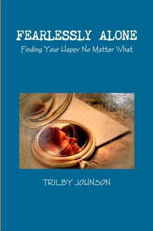 Fearlessly Alone - Finding Your Happy No Matter What de Trilby Johnson