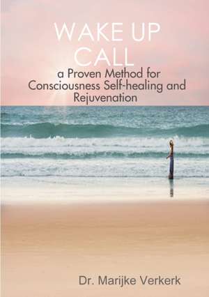 Wake Up Call a Proven Method for Consciousness Selfhealing and Rejuvenation de Marijke Verkerk