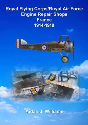 RFC/RAF Engine Repair Shops- France 1914 to 1918 de Aidan J. Williams