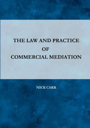 The Law and Practice of Commercial Mediation de Nick Carr