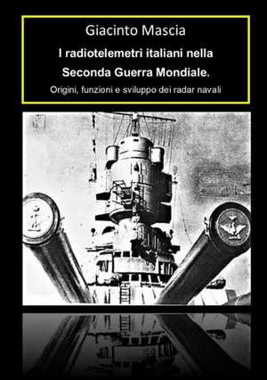 I radiotelemetri italiani nella seconda guerra mondiale. Origine e sviluppo dei radar navali 1932-1943 de Giacinto Mascia