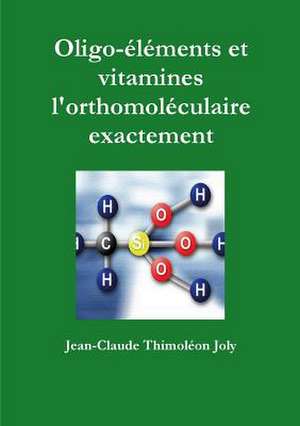 Oligo-Elements Et Vitamines L'Orthomoleculaire Exactement de Thimoleon Joly, Jean-Claude