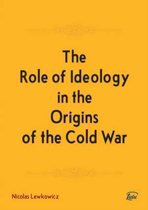 The Role of Ideology in the Origins of the Cold War de Nicolas Lewkowicz