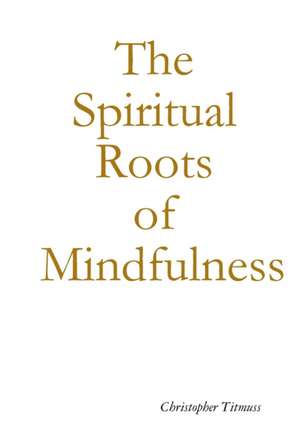 The Spiritual Roots of Mindfulness de Christopher Titmuss