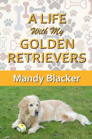 A Life With My Golden Retrievers de Mandy Blacker