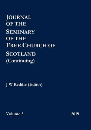 Journal of the Seminary of the Free Church of Scotland (Continuing) - Volume 5, 2019 de J W Keddie (Editor)