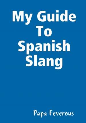 My Guide To Spanish Slang de Papa Feverous