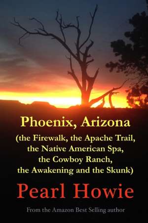 Phoenix, Arizona (the Firewalk, the Apache Trail, the Native American Spa, the Cowboy Ranch, the Awakening and the Skunk) de Pearl Howie