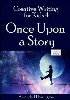 Creative Writing for Kids 4 Once Upon a Story Large Print de Amanda J Harrington