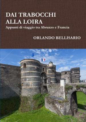 DAI TRABOCCHI ALLA LOIRA Appunti di viaggio tra Abruzzo e Francia de Orlando Bellisario