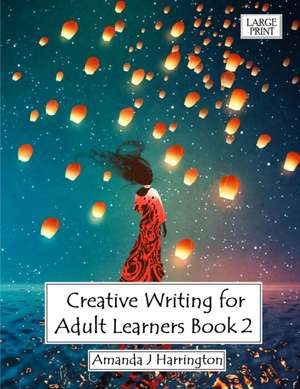 Creative Writing for Adult Learners Book 2 Large Print de Amanda J Harrington