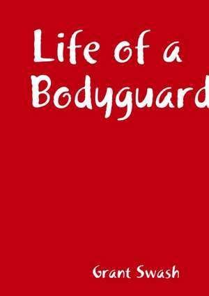 Life of a Bodyguard de Grant Swash