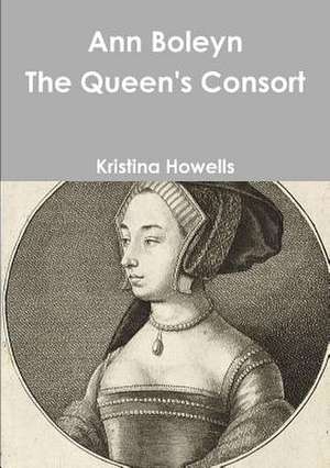 Ann Boleyn the Queen's Consort de Kristina Howells